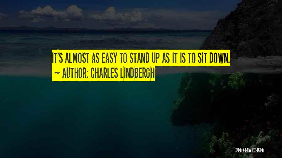 Charles Lindbergh Quotes: It's Almost As Easy To Stand Up As It Is To Sit Down.