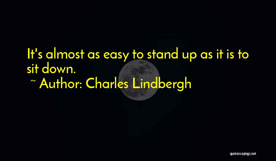 Charles Lindbergh Quotes: It's Almost As Easy To Stand Up As It Is To Sit Down.