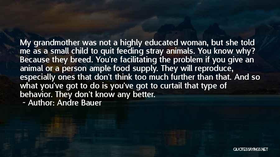 Andre Bauer Quotes: My Grandmother Was Not A Highly Educated Woman, But She Told Me As A Small Child To Quit Feeding Stray