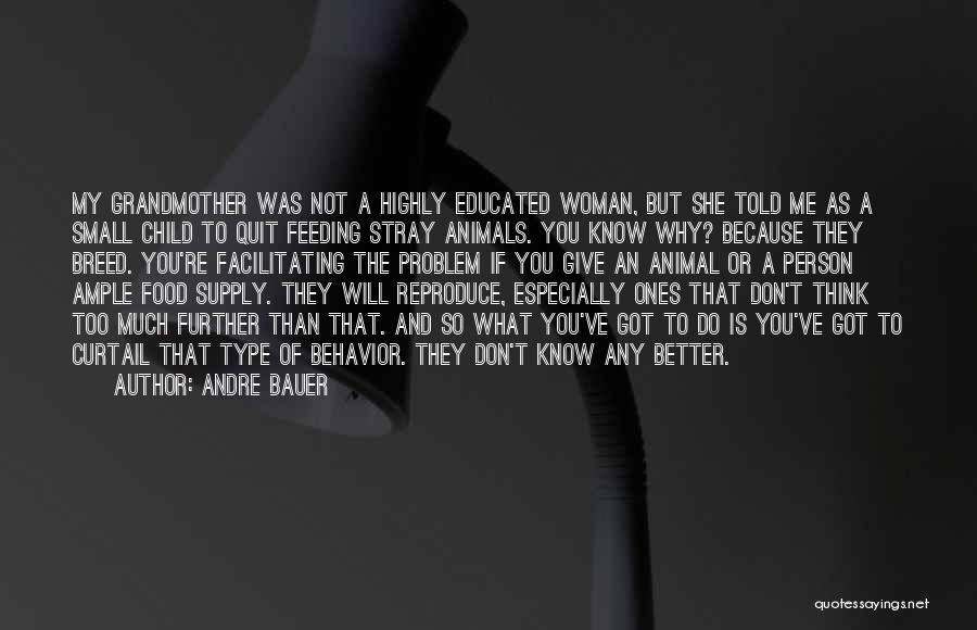 Andre Bauer Quotes: My Grandmother Was Not A Highly Educated Woman, But She Told Me As A Small Child To Quit Feeding Stray