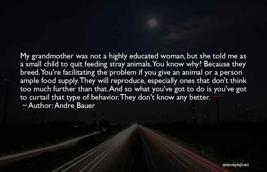 Andre Bauer Quotes: My Grandmother Was Not A Highly Educated Woman, But She Told Me As A Small Child To Quit Feeding Stray