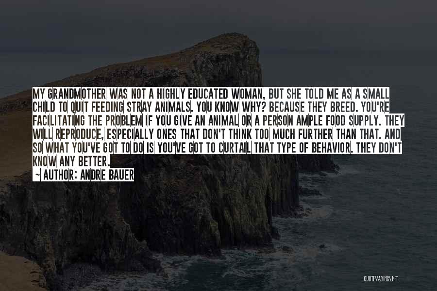 Andre Bauer Quotes: My Grandmother Was Not A Highly Educated Woman, But She Told Me As A Small Child To Quit Feeding Stray