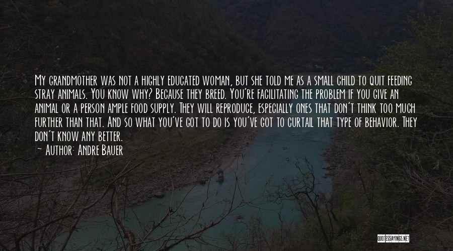 Andre Bauer Quotes: My Grandmother Was Not A Highly Educated Woman, But She Told Me As A Small Child To Quit Feeding Stray