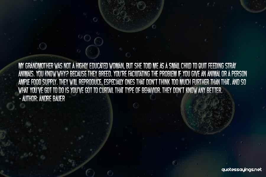 Andre Bauer Quotes: My Grandmother Was Not A Highly Educated Woman, But She Told Me As A Small Child To Quit Feeding Stray