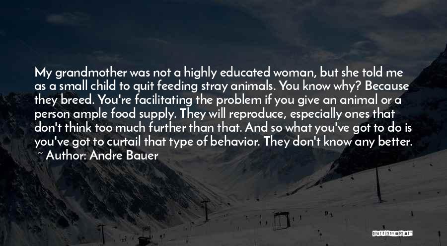 Andre Bauer Quotes: My Grandmother Was Not A Highly Educated Woman, But She Told Me As A Small Child To Quit Feeding Stray