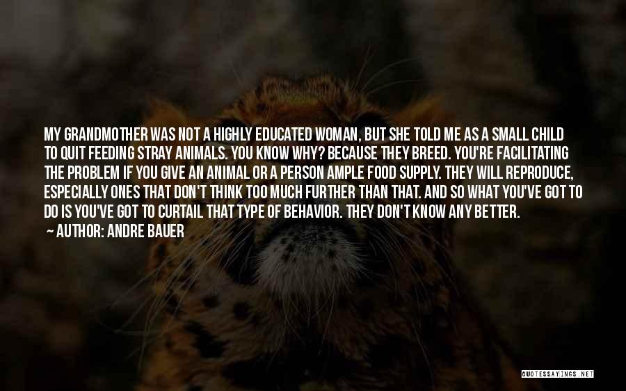 Andre Bauer Quotes: My Grandmother Was Not A Highly Educated Woman, But She Told Me As A Small Child To Quit Feeding Stray