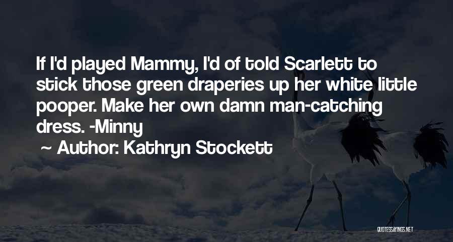 Kathryn Stockett Quotes: If I'd Played Mammy, I'd Of Told Scarlett To Stick Those Green Draperies Up Her White Little Pooper. Make Her