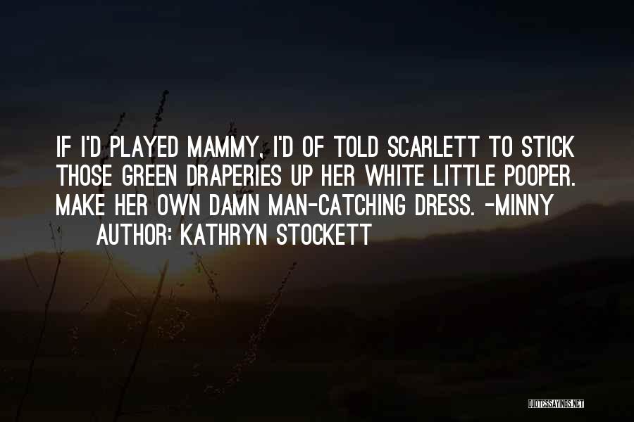 Kathryn Stockett Quotes: If I'd Played Mammy, I'd Of Told Scarlett To Stick Those Green Draperies Up Her White Little Pooper. Make Her