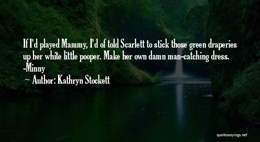 Kathryn Stockett Quotes: If I'd Played Mammy, I'd Of Told Scarlett To Stick Those Green Draperies Up Her White Little Pooper. Make Her