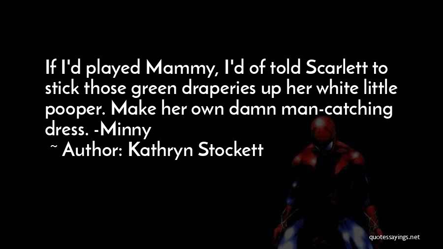 Kathryn Stockett Quotes: If I'd Played Mammy, I'd Of Told Scarlett To Stick Those Green Draperies Up Her White Little Pooper. Make Her