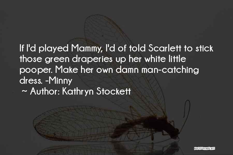 Kathryn Stockett Quotes: If I'd Played Mammy, I'd Of Told Scarlett To Stick Those Green Draperies Up Her White Little Pooper. Make Her