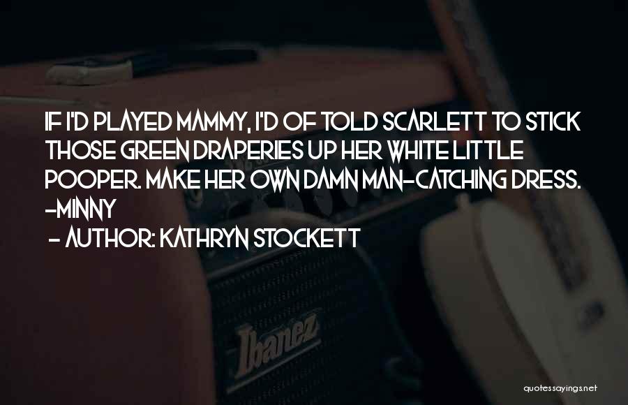 Kathryn Stockett Quotes: If I'd Played Mammy, I'd Of Told Scarlett To Stick Those Green Draperies Up Her White Little Pooper. Make Her