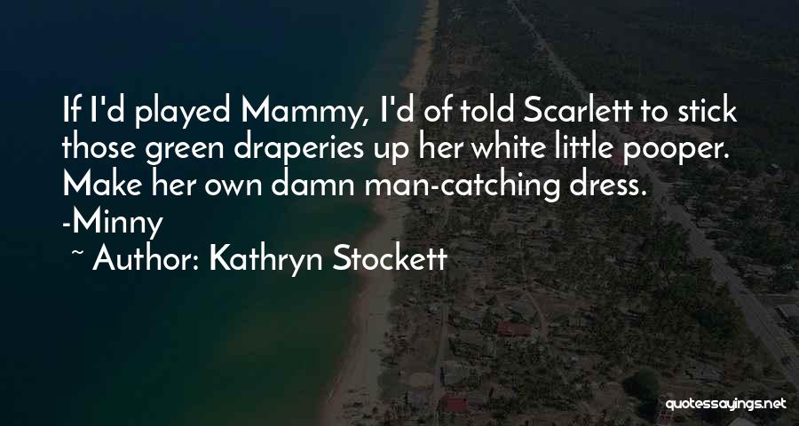 Kathryn Stockett Quotes: If I'd Played Mammy, I'd Of Told Scarlett To Stick Those Green Draperies Up Her White Little Pooper. Make Her