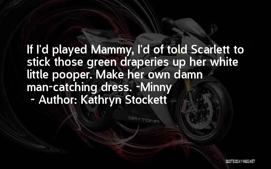 Kathryn Stockett Quotes: If I'd Played Mammy, I'd Of Told Scarlett To Stick Those Green Draperies Up Her White Little Pooper. Make Her