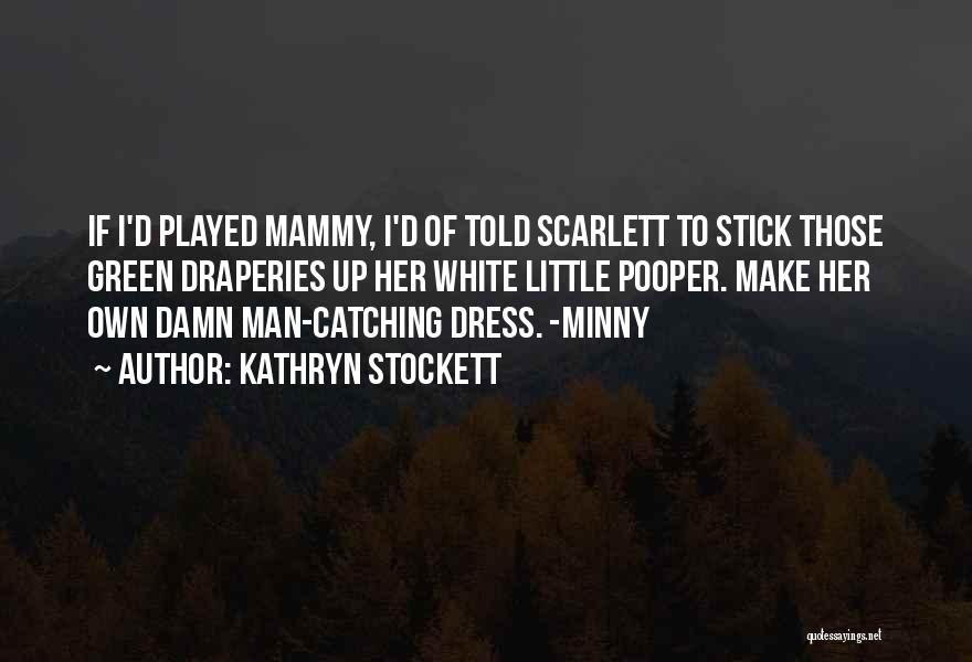 Kathryn Stockett Quotes: If I'd Played Mammy, I'd Of Told Scarlett To Stick Those Green Draperies Up Her White Little Pooper. Make Her