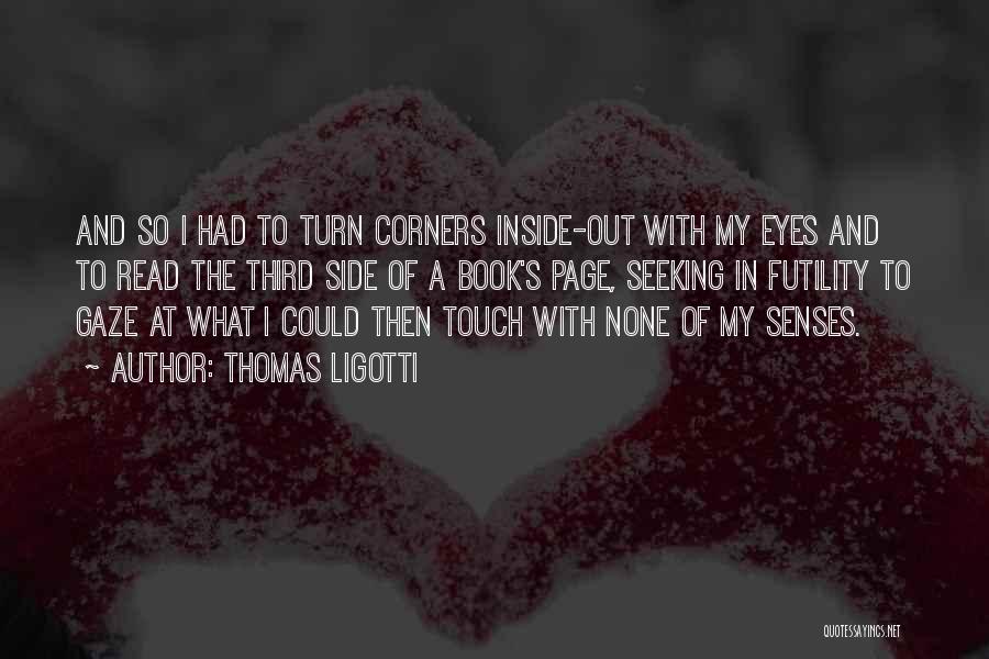 Thomas Ligotti Quotes: And So I Had To Turn Corners Inside-out With My Eyes And To Read The Third Side Of A Book's