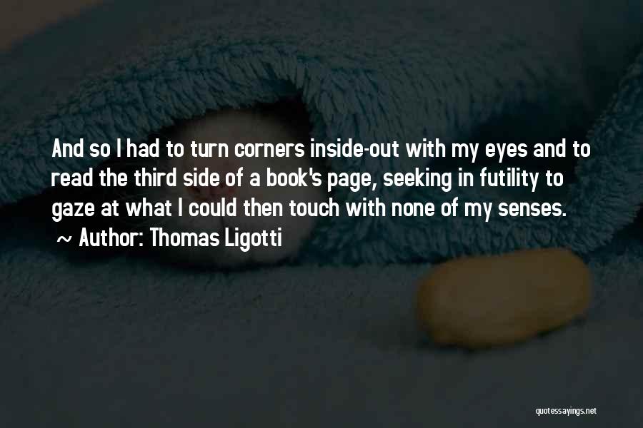 Thomas Ligotti Quotes: And So I Had To Turn Corners Inside-out With My Eyes And To Read The Third Side Of A Book's