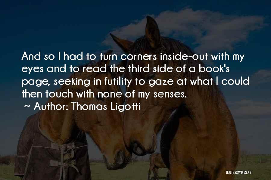 Thomas Ligotti Quotes: And So I Had To Turn Corners Inside-out With My Eyes And To Read The Third Side Of A Book's