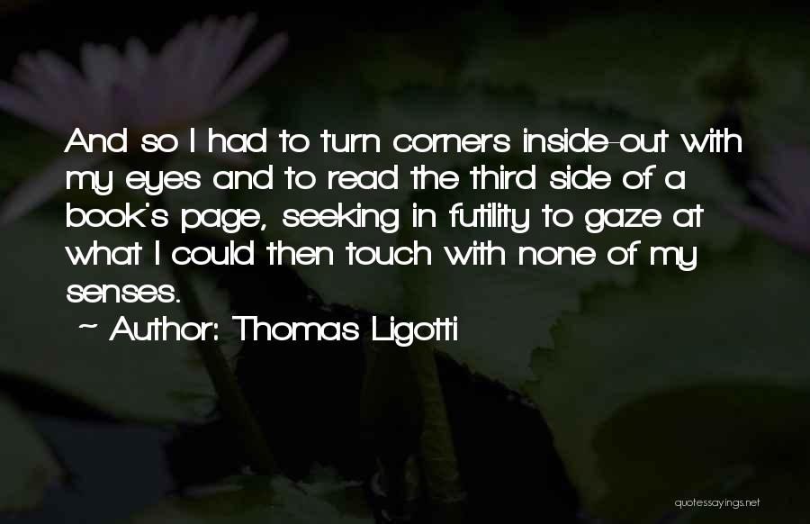 Thomas Ligotti Quotes: And So I Had To Turn Corners Inside-out With My Eyes And To Read The Third Side Of A Book's