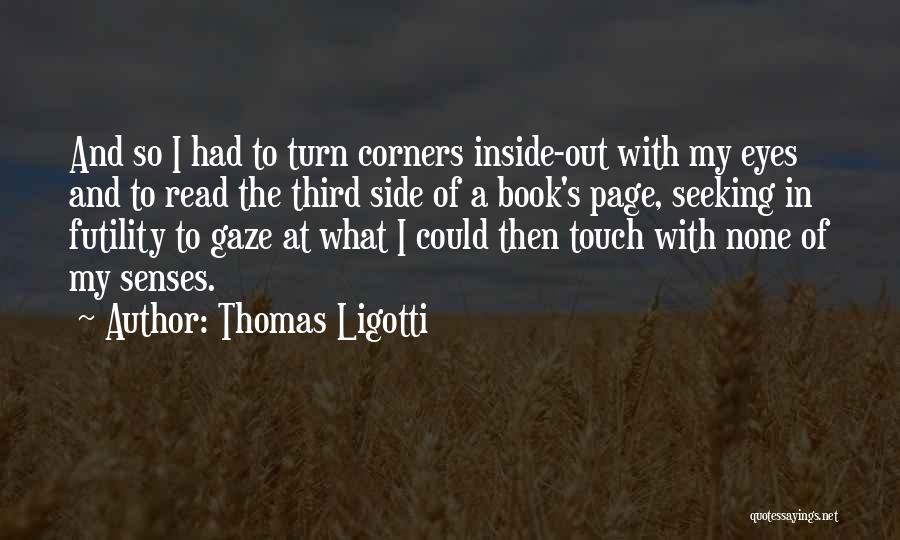 Thomas Ligotti Quotes: And So I Had To Turn Corners Inside-out With My Eyes And To Read The Third Side Of A Book's