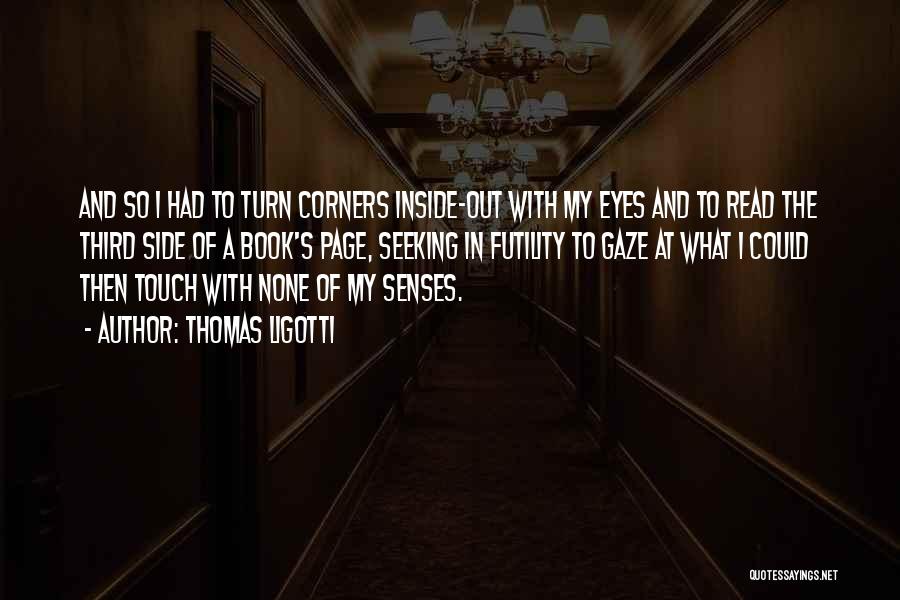 Thomas Ligotti Quotes: And So I Had To Turn Corners Inside-out With My Eyes And To Read The Third Side Of A Book's