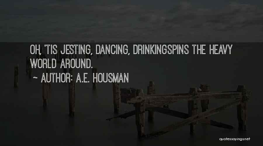 A.E. Housman Quotes: Oh, 'tis Jesting, Dancing, Drinkingspins The Heavy World Around.