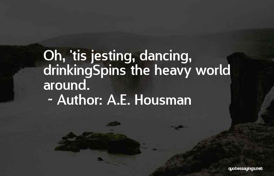 A.E. Housman Quotes: Oh, 'tis Jesting, Dancing, Drinkingspins The Heavy World Around.