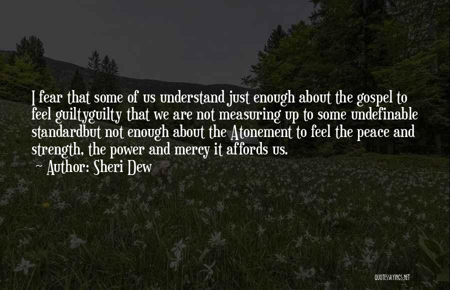 Sheri Dew Quotes: I Fear That Some Of Us Understand Just Enough About The Gospel To Feel Guiltyguilty That We Are Not Measuring