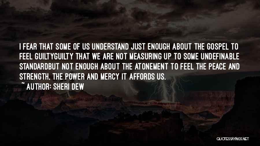 Sheri Dew Quotes: I Fear That Some Of Us Understand Just Enough About The Gospel To Feel Guiltyguilty That We Are Not Measuring