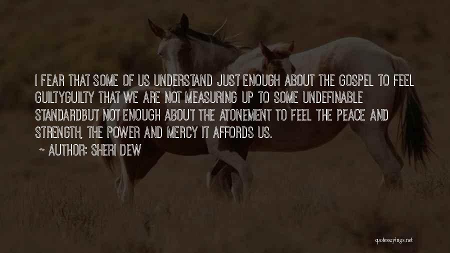 Sheri Dew Quotes: I Fear That Some Of Us Understand Just Enough About The Gospel To Feel Guiltyguilty That We Are Not Measuring