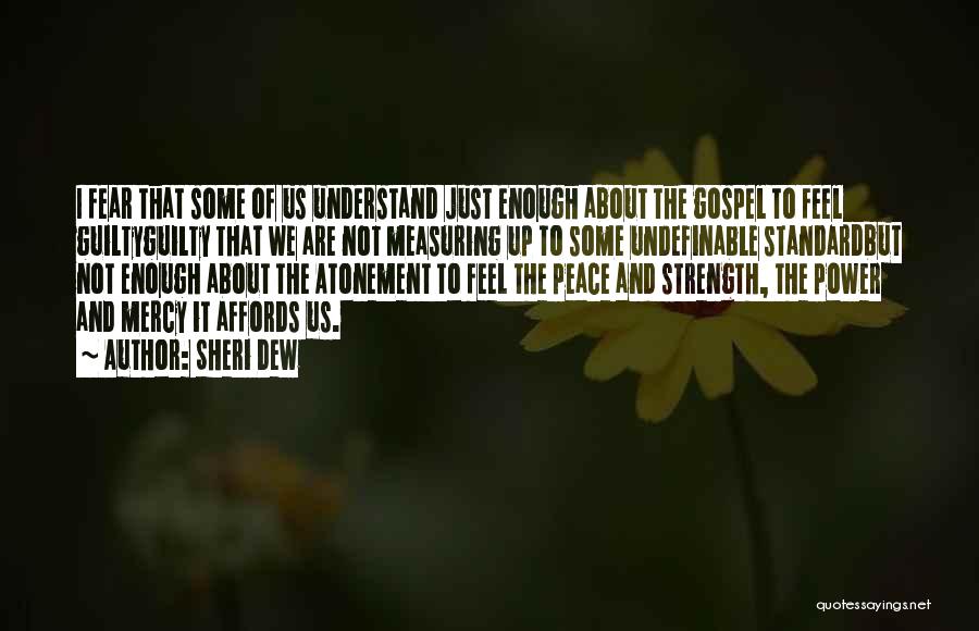 Sheri Dew Quotes: I Fear That Some Of Us Understand Just Enough About The Gospel To Feel Guiltyguilty That We Are Not Measuring
