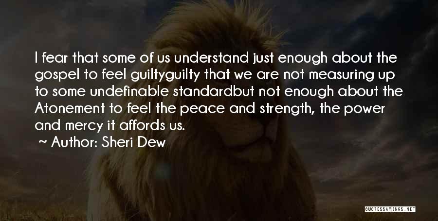 Sheri Dew Quotes: I Fear That Some Of Us Understand Just Enough About The Gospel To Feel Guiltyguilty That We Are Not Measuring