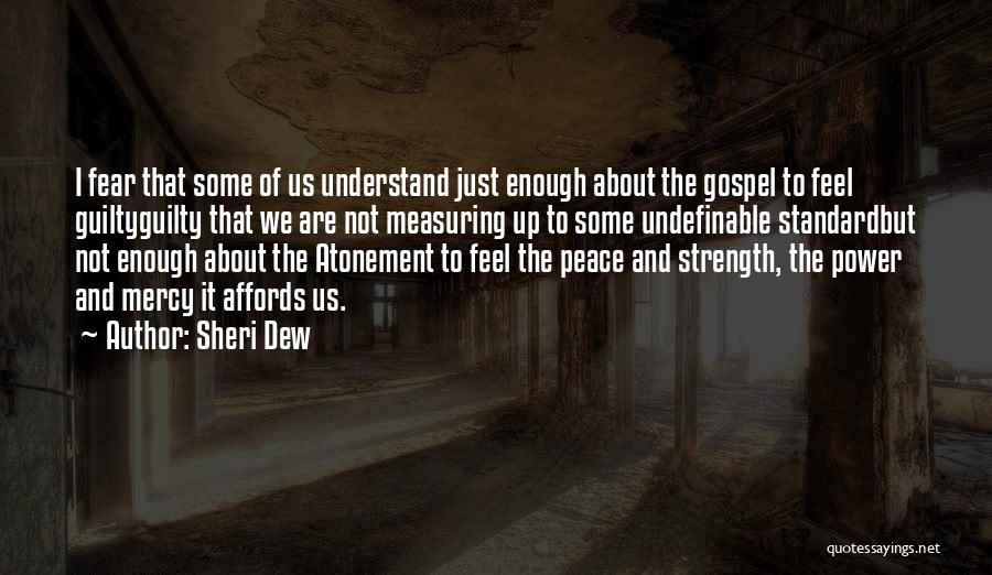 Sheri Dew Quotes: I Fear That Some Of Us Understand Just Enough About The Gospel To Feel Guiltyguilty That We Are Not Measuring