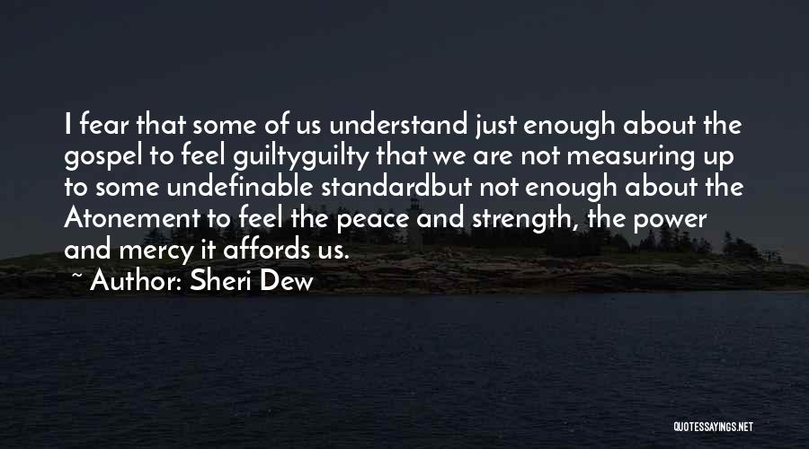 Sheri Dew Quotes: I Fear That Some Of Us Understand Just Enough About The Gospel To Feel Guiltyguilty That We Are Not Measuring