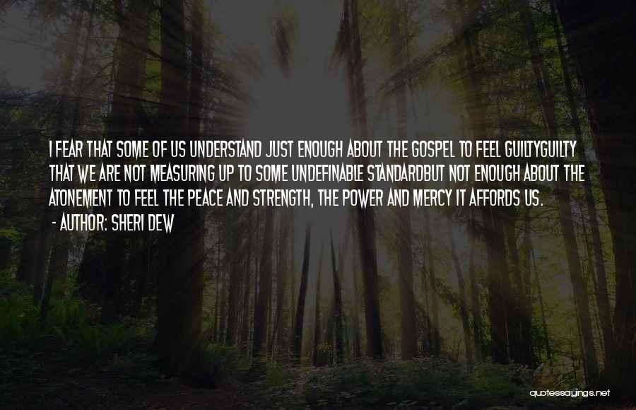 Sheri Dew Quotes: I Fear That Some Of Us Understand Just Enough About The Gospel To Feel Guiltyguilty That We Are Not Measuring