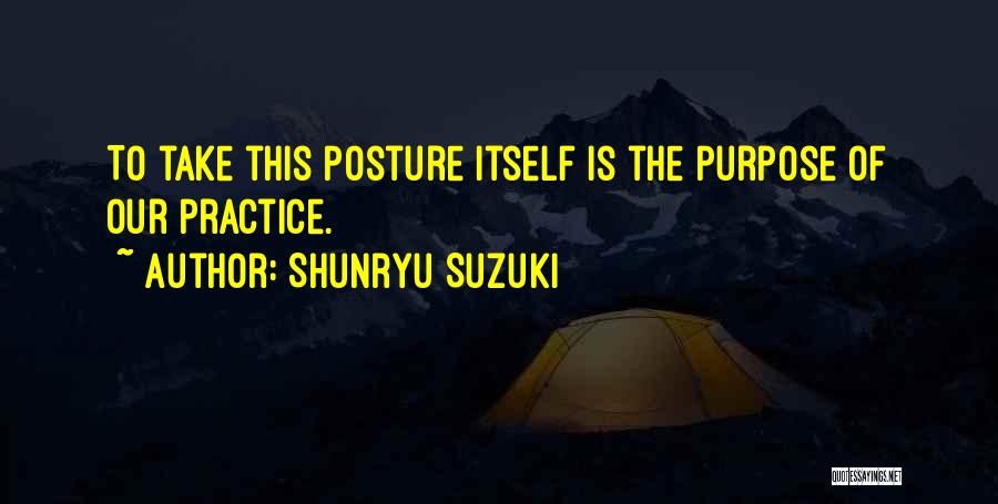 Shunryu Suzuki Quotes: To Take This Posture Itself Is The Purpose Of Our Practice.