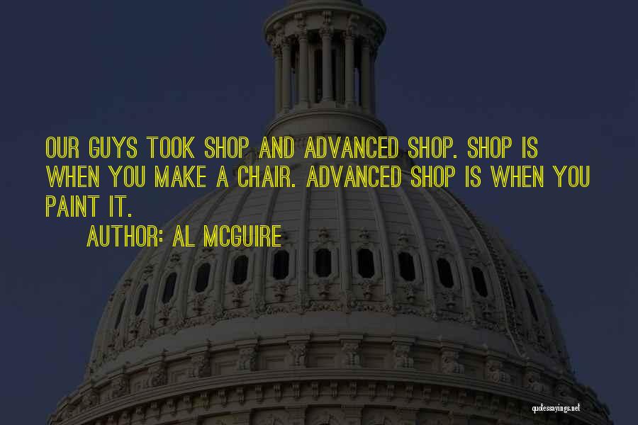 Al McGuire Quotes: Our Guys Took Shop And Advanced Shop. Shop Is When You Make A Chair. Advanced Shop Is When You Paint