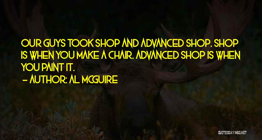 Al McGuire Quotes: Our Guys Took Shop And Advanced Shop. Shop Is When You Make A Chair. Advanced Shop Is When You Paint