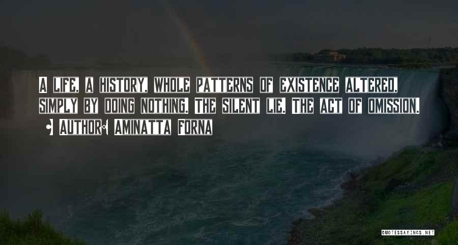 Aminatta Forna Quotes: A Life, A History, Whole Patterns Of Existence Altered, Simply By Doing Nothing. The Silent Lie. The Act Of Omission.