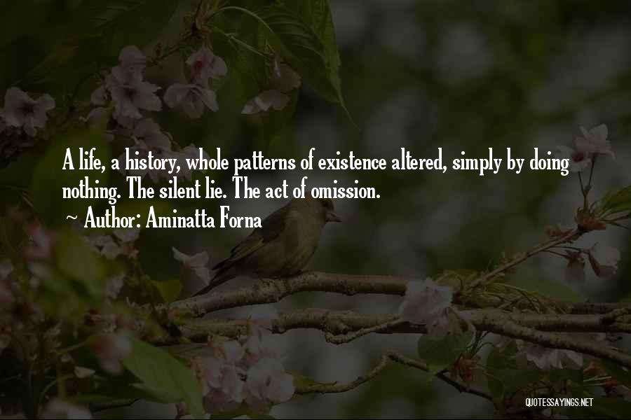 Aminatta Forna Quotes: A Life, A History, Whole Patterns Of Existence Altered, Simply By Doing Nothing. The Silent Lie. The Act Of Omission.