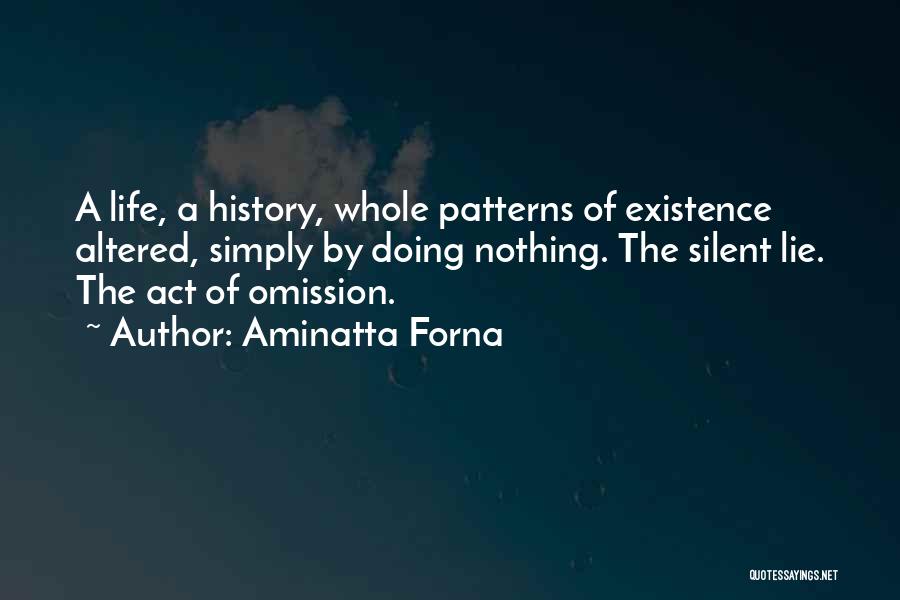 Aminatta Forna Quotes: A Life, A History, Whole Patterns Of Existence Altered, Simply By Doing Nothing. The Silent Lie. The Act Of Omission.