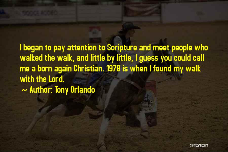 Tony Orlando Quotes: I Began To Pay Attention To Scripture And Meet People Who Walked The Walk, And Little By Little, I Guess