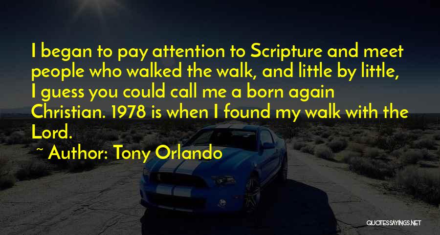 Tony Orlando Quotes: I Began To Pay Attention To Scripture And Meet People Who Walked The Walk, And Little By Little, I Guess