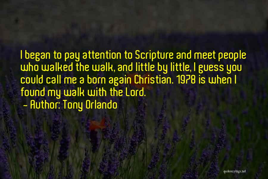 Tony Orlando Quotes: I Began To Pay Attention To Scripture And Meet People Who Walked The Walk, And Little By Little, I Guess