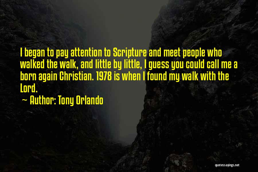 Tony Orlando Quotes: I Began To Pay Attention To Scripture And Meet People Who Walked The Walk, And Little By Little, I Guess