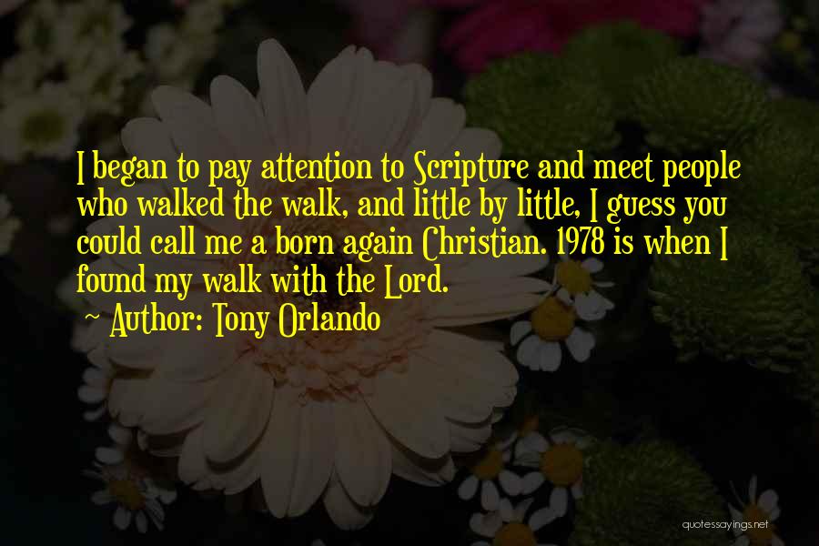 Tony Orlando Quotes: I Began To Pay Attention To Scripture And Meet People Who Walked The Walk, And Little By Little, I Guess