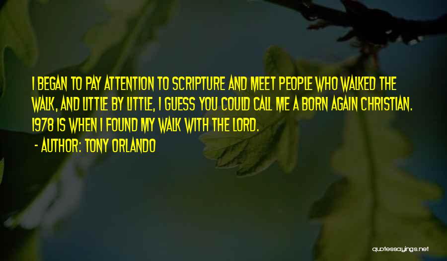 Tony Orlando Quotes: I Began To Pay Attention To Scripture And Meet People Who Walked The Walk, And Little By Little, I Guess