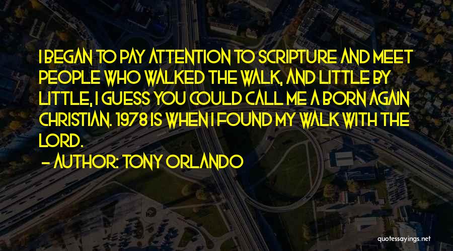 Tony Orlando Quotes: I Began To Pay Attention To Scripture And Meet People Who Walked The Walk, And Little By Little, I Guess