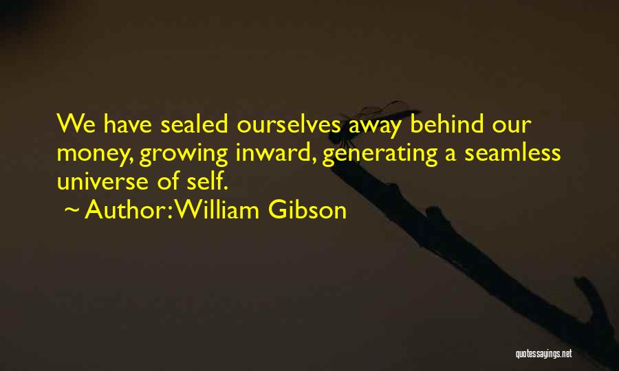 William Gibson Quotes: We Have Sealed Ourselves Away Behind Our Money, Growing Inward, Generating A Seamless Universe Of Self.