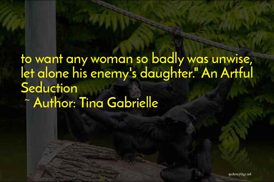 Tina Gabrielle Quotes: To Want Any Woman So Badly Was Unwise, Let Alone His Enemy's Daughter. An Artful Seduction